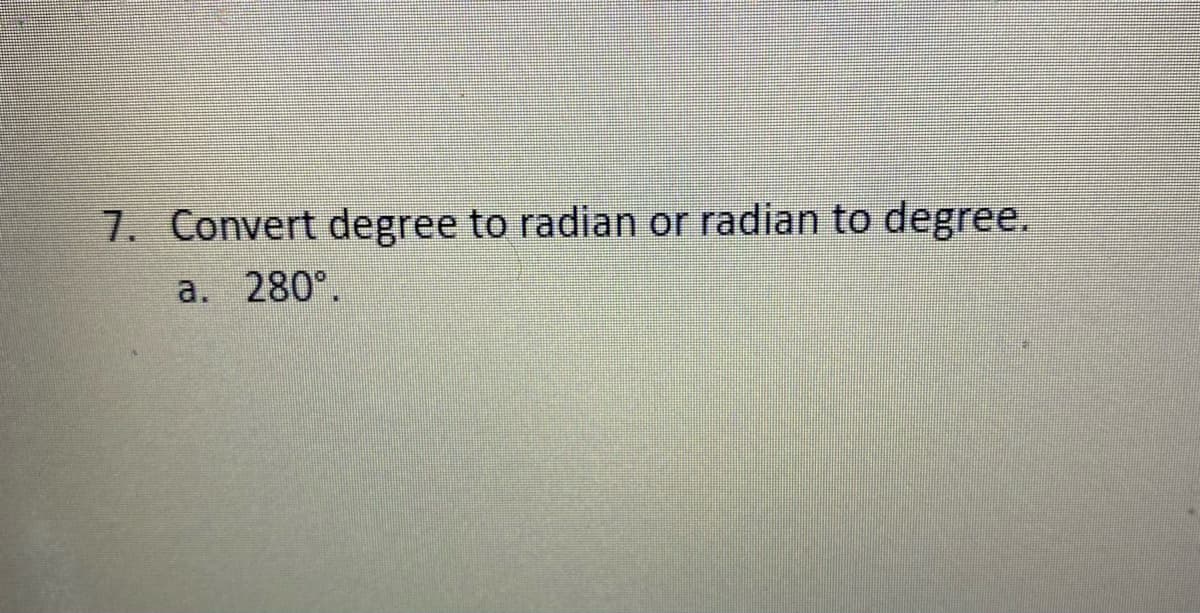 7. Convert degree to radian or radian to degree.
a. 280°.
