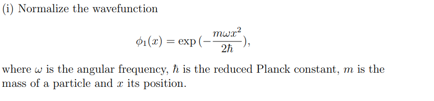 (i) Normalize the wavefunction
mwx²
2ħ
01(x) = exp (-
where w is the angular frequency, ħ is the reduced Planck constant, m is the
mass of a particle and x its position.