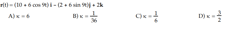 r(t) = (10 + 6 cos 9t) i − (2 + 6 sin 9t)j + 2k
A) K = 6
B) K
36
C) k = 1
16
D) K =
3
N/W
2