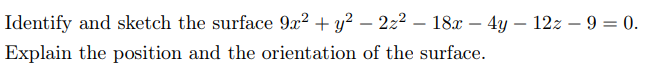 Identify and sketch the surface 9x² + y² – 2z² — 18x - 4y - 12z - 9 = 0.
Explain the position and the orientation of the surface.