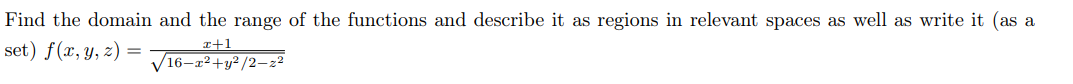 Find the domain and the range of the functions and describe it as regions in relevant spaces as well as write it (as a
x+1
16-x²+y²/2-z²
set) f(x, y, z)
=