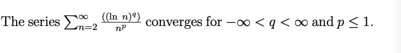 The series En=2 ((In n)⁹)
np
converges
for
for -∞ <q <∞ and p < 1.