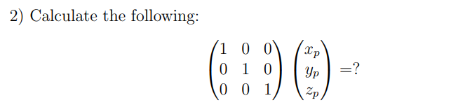 2) Calculate the following:
1 0 0
Xp
6:90-
0 1 0 Ур
001 Zp/
=?