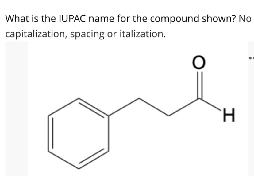 What is the IUPAC name for the compound shown? No
capitalization, spacing or italization.
H.
