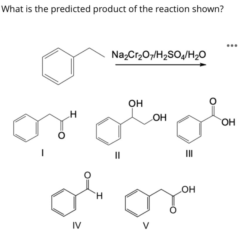 What is the predicted product of the reaction shown?
Na,Cr,07/H2SO4/H2O
он
HO
ОН
II
II
H.
HO
IV
V
