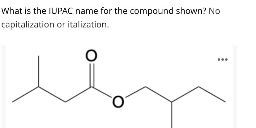 What is the IUPAC name for the compound shown? No
capitalization or italization.
