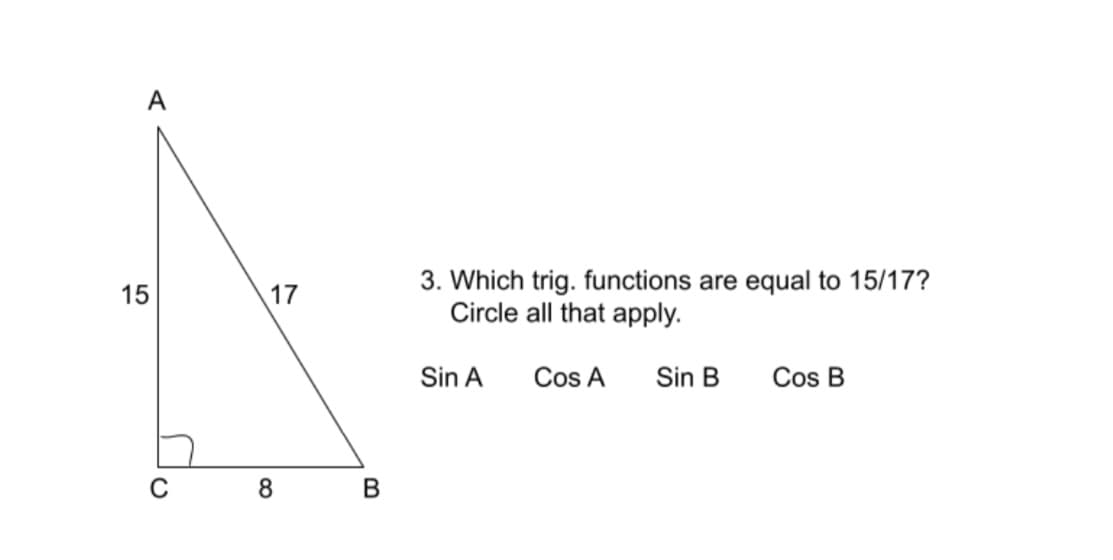 A
3. Which trig. functions are equal to 15/17?
Circle all that apply.
15
17
Sin A
Cos A
Sin B
Cos B
8.
В
