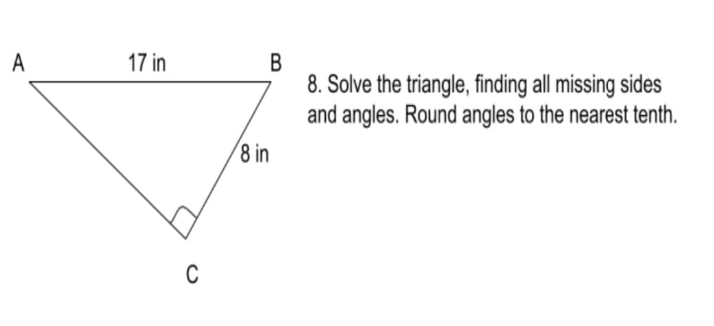 A
17 in
В
8. Solve the triangle, finding all missing sides
and angles. Round angles to the nearest tenth.
8 in
C
