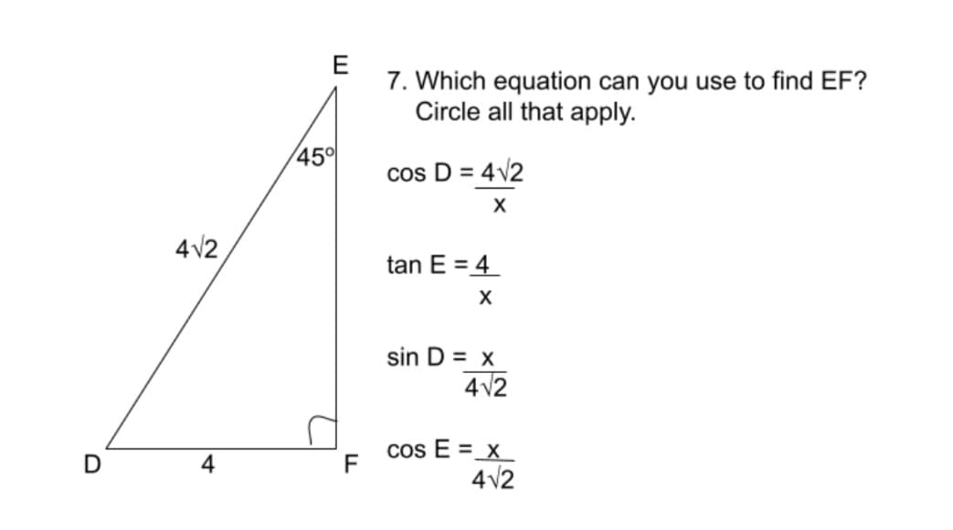 7. Which equation can you use to find EF?
Circle all that apply.
45°
cos D = 4V2
X
4V2
tan E = 4
sin D = x
412
Cos E =_x_
4v2
