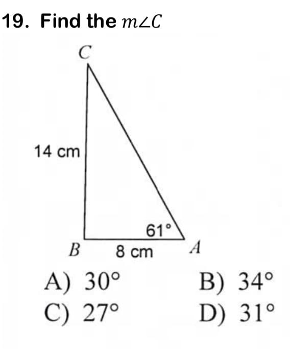 19. Find the mzC
C
14 cm
B
A) 30°
C) 27°
61°
8 cm
A
B) 34°
D) 31°