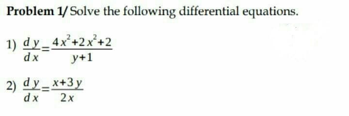 Problem 1/ Solve the following differential equations.
1) dy_4x+2x²+2
dx
y+1
2) dy_ x+3 y
dx
2x
