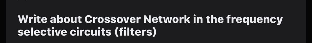 Write about Crossover Network in the frequency
selective circuits (filters)
