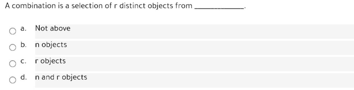 A combination is a selection of r distinct objects from
a.
Not above
b.
n objects
C.
r objects
d.
n and r objects
