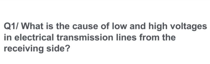 Q1/ What is the cause of low and high voltages
in electrical transmission lines from the
receiving side?
