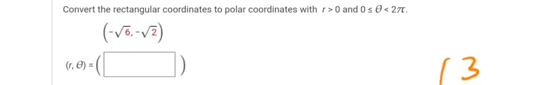 Convert the rectangular coordinates to polar coordinates with r> 0 and 0s 0 < 27.
(-võ.-v2)
(r, O) =
13
