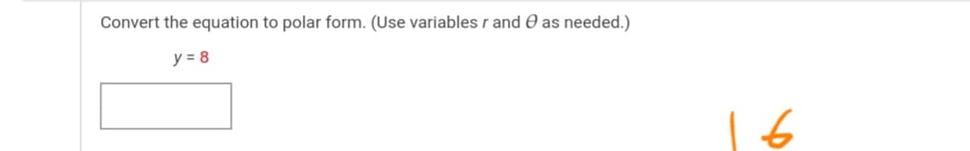 Convert the equation to polar form. (Use variables r and O as needed.)
y = 8
16
