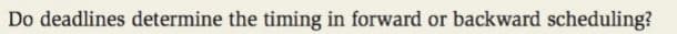 Do deadlines determine the timing in forward or backward scheduling?
