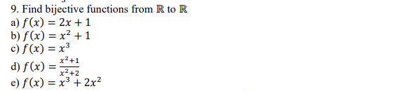 9. Find bijective functions from R to R
a) f(x) = 2x + 1
b) f(x) = x² + 1
c) f (x) = x³
x2+1
d) f(x) =
x²+2
e) f (x) = x³ + 2x²
