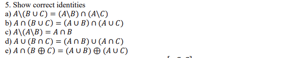 5. Show correct identities
a) A\(B U C) = (A\B)n (A\C)
b) An (B U C) = (A U B) n (A U C)
c) A\(A\B) = AOB
d) A U (B n C) = (An B) U (A n C)
e) An (B Θ) - (Αu Β) Φ (ΑUC)
