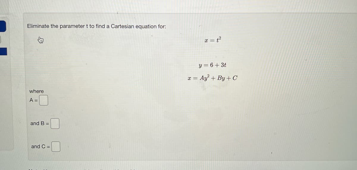 Eliminate the parameter t to find a Cartesian equation for:
where
A =
and B =
and C=
x = 1²
y=6+3t
x = Ay² + By + C