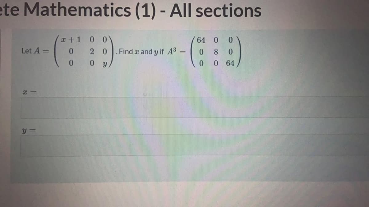 ete Mathematics (1) - All sections
x+1
0.
64 0
Let A =
0.
2 0
Find x and y if A3:
8.
0.
0 y
0 64
