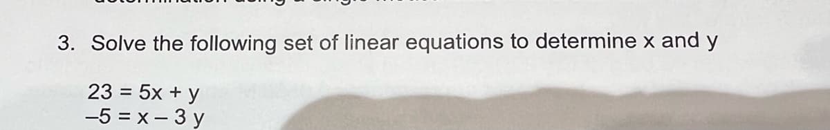 3. Solve the following set of linear equations to determine x and y
23 = 5x + y
-5=x-3y