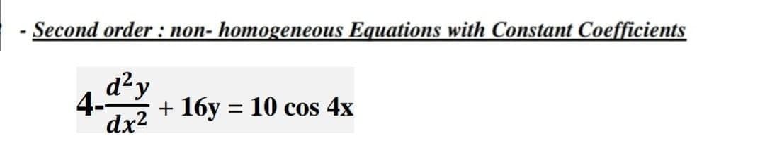 - Second order : non- homogeneous Equations with Constant Coefficients
d²y
4--
+ 16y = 10 cos 4x
dx²