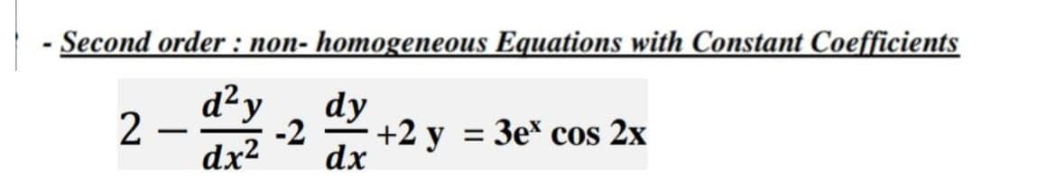 Second order: non- homogeneous Equations with Constant Coefficients
d²y
dy
2.
-2
+2 y
= 3e* cos 2x
dx² dx
-