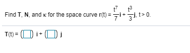 Find T, N, and x for the space curve r(t) =7iit>0.
T(1) = (O i• (O
