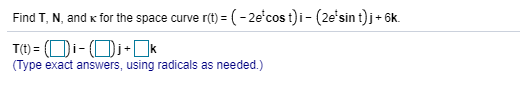 Find T, N, and x for the space curve r(t) = (-2e'cos t)i- (2e'sin t)j+ 6k.
T(1) = (Di- (Di+]k
