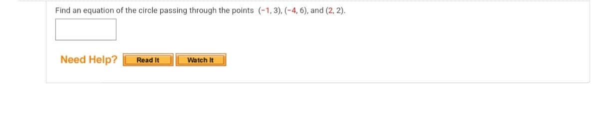 Find an equation of the circle passing through the points (-1, 3), (-4, 6), and (2, 2).
Need Help?
Read It
Watch It
