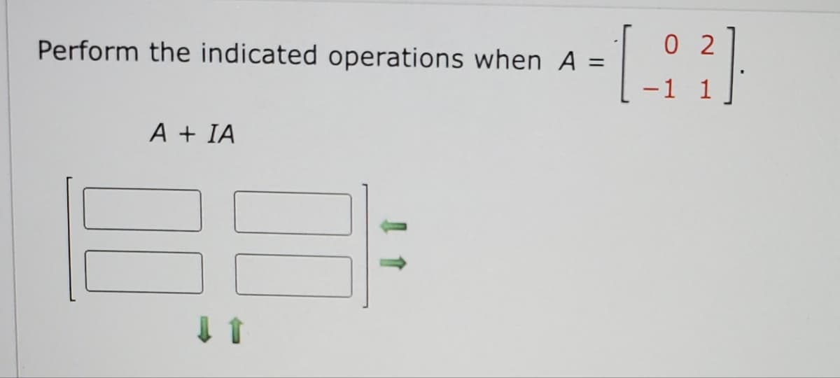 02
Perform the indicated operations when A
=
-1.93)
-1 1
A + IA
