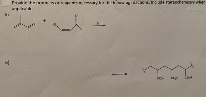 Provide the products or reagents necessary for the following reactions. Include stereochemistry when
applicable.
A)
B)
Co,H
CO,H
CO,H
