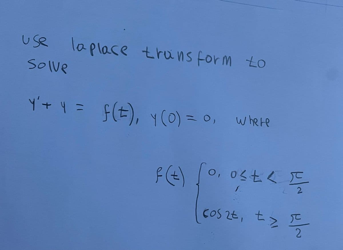 use laplace truns form to
Solve
Y'+= F(t), y(0) = 0, where
11
F(A)
o, 0st< E
COS 2t, t>
2.
