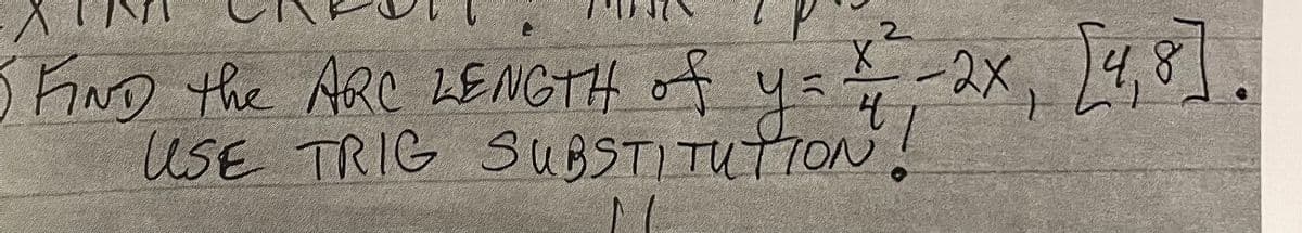 K-2x, 4,8].
4.8
FND the ARC LENGTH of y=
USE TRIG SUBSTITUTION
