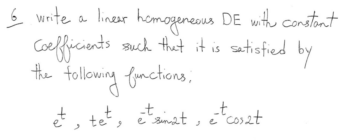 6 write
write a linear homogeneous DE with constant
Coefficients such that it is satisfied
the following functions;
by
et, tet,
9
_t
è sinat
_t
è cosat