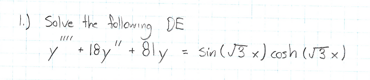 1.) Solve the following DE
[///
Y
y +18y" + 8ly
Sin (√3 x) cosh (√3 x)