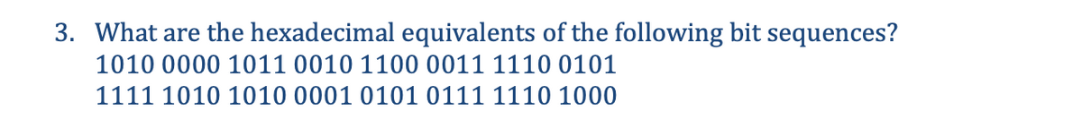 3. What are the hexadecimal equivalents of the following bit sequences?
1010 0000 1011 0010 1100 0011 1110 0101
1111 1010 1010 0001 0101 0111 1110 1000