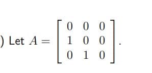 0 0 0
1 0 0
) Let A =
0 1 0
