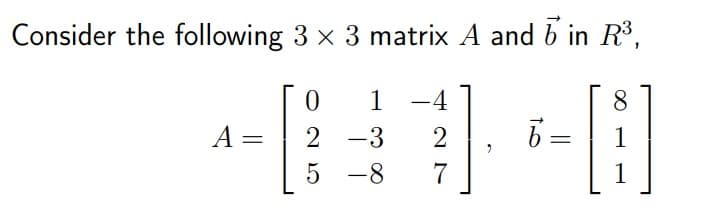 Consider the following 3 x 3 matrix A and b in R³,
1
-4
8
A =
2 -3
2
1
5 -8
1

