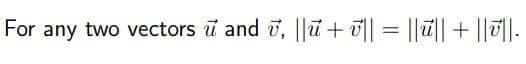 For any two vectors ū and i, ||ū + u|| = ||ū|| + ||7||-
