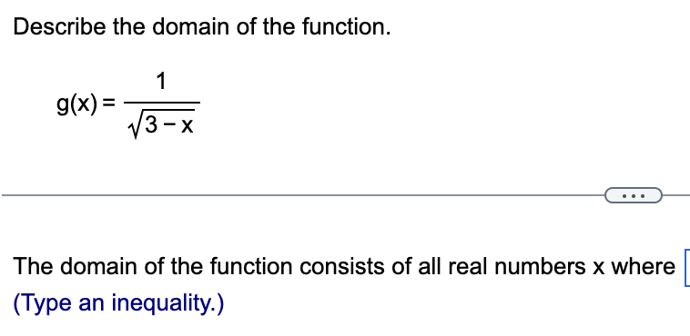 Describe the domain of the function.
1
g(x) =
3- X
The domain of the function consists of all real numbers x where
(Type an inequality.)
