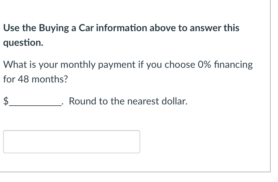 Use the Buying a Car information above to answer this
question.
What is your monthly payment if you choose 0% financing
for 48 months?
Round to the nearest dollar.
LA
$