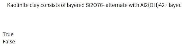 Kaolinite clay consists of layered Si2076- alternate with Al2(OH)42+ layer.
True
False
