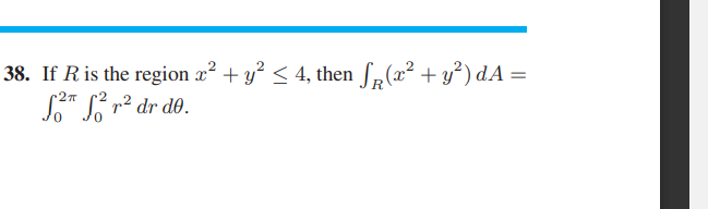 38. If R is the region a² + y? < 4, then f,(x² + y²) dA =
S* L r² dr d0.
