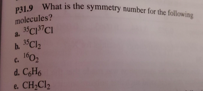 P31.9 What is the symmetry number for the following
molecules?
35C137CI
a.
b. 3CI2
1602
с.
d. C6H6
e. CH2CI2
