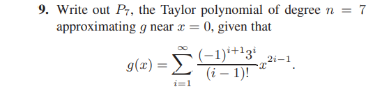 9. Write out P7, the Taylor polynomial of degree n = 7
approximating g near x = 0, given that
%3D
g(x) = )
(-1)²+13ì
2i-1
(i – 1)!
i=1
