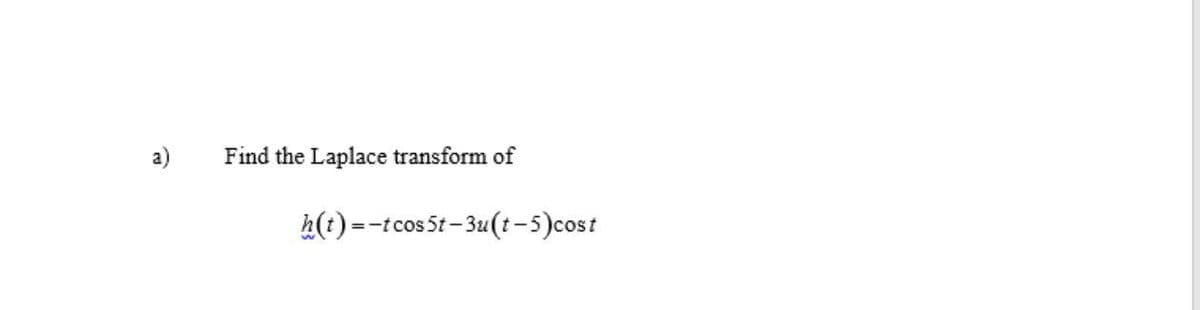 a)
Find the Laplace transform of
h(t)=-tcos5t-3u(t-5)cost