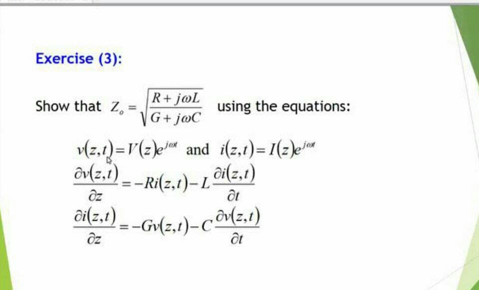 Exercise (3):
R+j@L
Show that Z,
using the equations:
VG+ joC
(z.1)=r(z)e and i(z,1)= 1(2)e
ôvlz.1) - -Ri(z,1)-L
ốt
ốt
