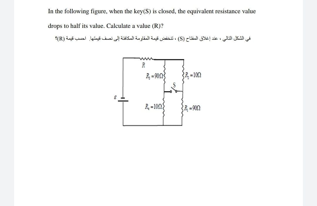 In the following figure, when the key(S) is closed, the equivalent resistance value
drops to half its value. Calculate a value (R)?
في الشكل التالي ، عند إغلاق المفتاح )S( ، تنخفض قيمة المقاومة المكافئة إلى نصف قيمتها. احسب قيمة )R(؟
www
R
R =9003
R = 102
R =102
R, =902
